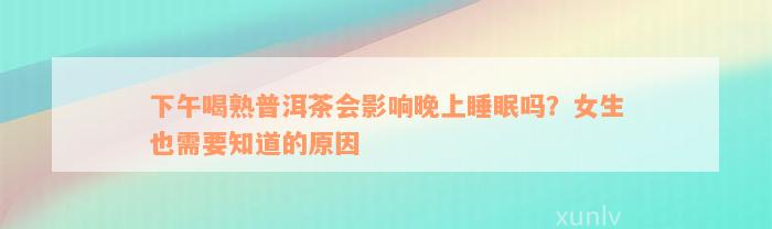 下午喝熟普洱茶会影响晚上睡眠吗？女生也需要知道的原因