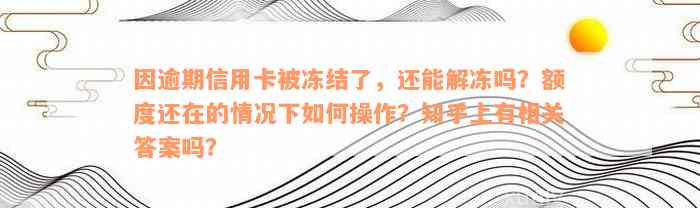 因逾期信用卡被冻结了，还能解冻吗？额度还在的情况下如何操作？知乎上有相关答案吗？