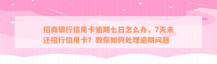 招商银行信用卡逾期七日怎么办，7天未还招行信用卡？教你如何处理逾期问题