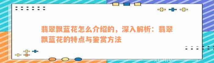 翡翠飘蓝花怎么介绍的，深入解析：翡翠飘蓝花的特点与鉴赏方法