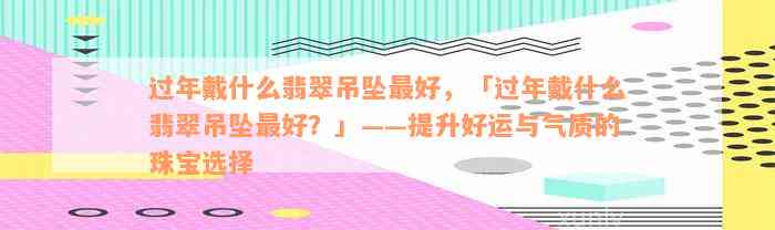 过年戴什么翡翠吊坠最好，「过年戴什么翡翠吊坠最好？」——提升好运与气质的珠宝选择