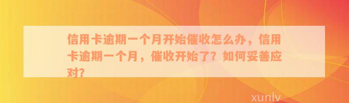 信用卡逾期一个月开始催收怎么办，信用卡逾期一个月，催收开始了？如何妥善应对？