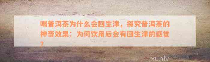 喝普洱茶为什么会回生津，探究普洱茶的神奇效果：为何饮用后会有回生津的感觉？