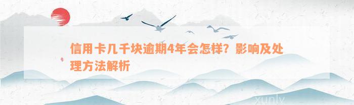 信用卡几千块逾期4年会怎样？影响及处理方法解析