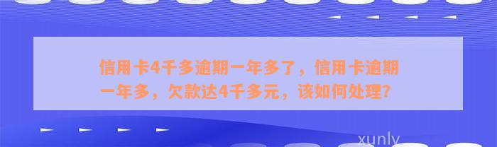 信用卡4千多逾期一年多了，信用卡逾期一年多，欠款达4千多元，该如何处理？