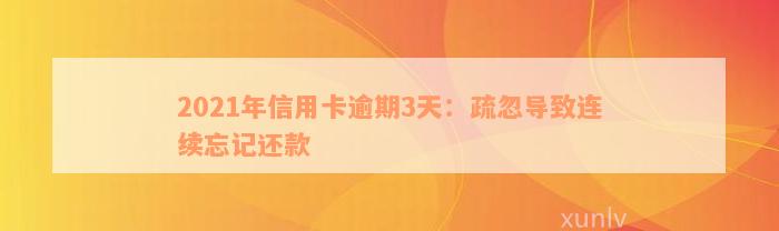 2021年信用卡逾期3天：疏忽导致连续忘记还款