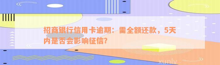 招商银行信用卡逾期：需全额还款，5天内是否会影响征信？