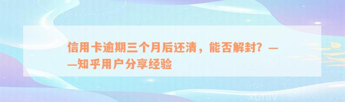 信用卡逾期三个月后还清，能否解封？——知乎用户分享经验