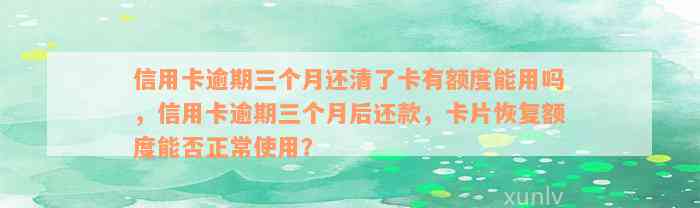 信用卡逾期三个月还清了卡有额度能用吗，信用卡逾期三个月后还款，卡片恢复额度能否正常使用？