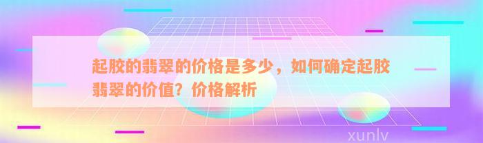 起胶的翡翠的价格是多少，如何确定起胶翡翠的价值？价格解析