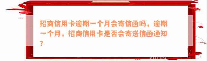 招商信用卡逾期一个月会寄信函吗，逾期一个月，招商信用卡是否会寄送信函通知？