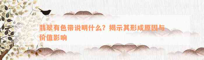 翡翠有色带说明什么？揭示其形成原因与价值影响