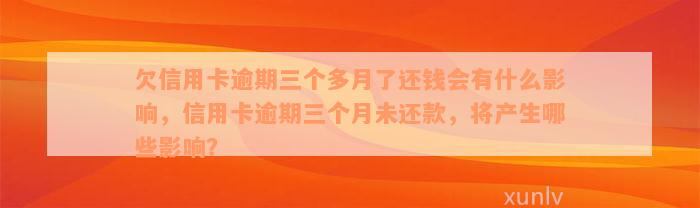 欠信用卡逾期三个多月了还钱会有什么影响，信用卡逾期三个月未还款，将产生哪些影响？