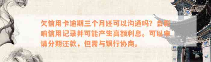 欠信用卡逾期三个月还可以沟通吗？会影响信用记录并可能产生高额利息。可以申请分期还款，但需与银行协商。