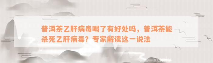 普洱茶乙肝病毒喝了有好处吗，普洱茶能杀死乙肝病毒？专家解读这一说法