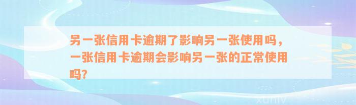 另一张信用卡逾期了影响另一张使用吗，一张信用卡逾期会影响另一张的正常使用吗？