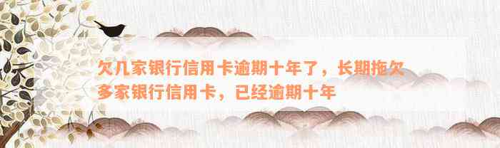 欠几家银行信用卡逾期十年了，长期拖欠多家银行信用卡，已经逾期十年