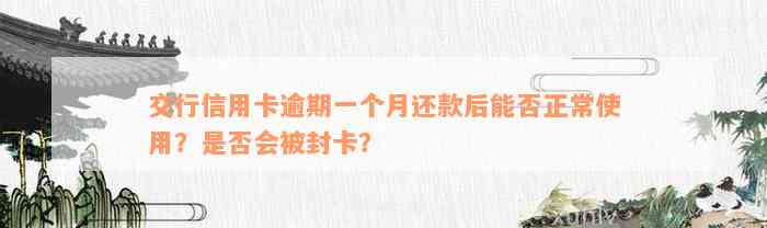 交行信用卡逾期一个月还款后能否正常使用？是否会被封卡？