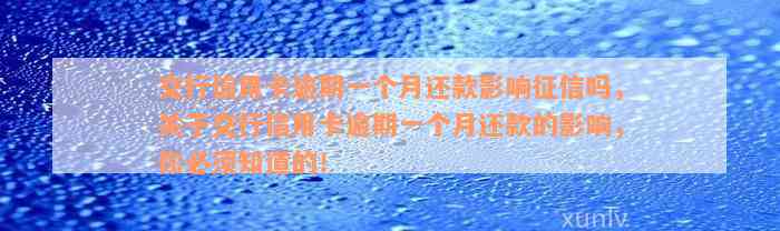 交行信用卡逾期一个月还款影响征信吗，关于交行信用卡逾期一个月还款的影响，你必须知道的！