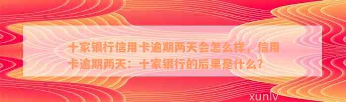 十家银行信用卡逾期两天会怎么样，信用卡逾期两天：十家银行的后果是什么？