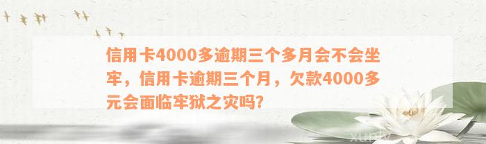 信用卡4000多逾期三个多月会不会坐牢，信用卡逾期三个月，欠款4000多元会面临牢狱之灾吗？