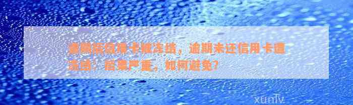 逾期后信用卡被冻结，逾期未还信用卡遭冻结：后果严重，如何避免？