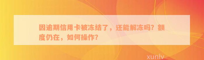 因逾期信用卡被冻结了，还能解冻吗？额度仍在，如何操作？