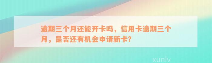 逾期三个月还能开卡吗，信用卡逾期三个月，是否还有机会申请新卡？