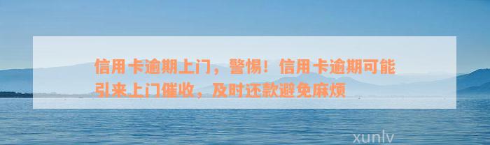 信用卡逾期上门，警惕！信用卡逾期可能引来上门催收，及时还款避免麻烦