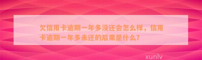 欠信用卡逾期一年多没还会怎么样，信用卡逾期一年多未还的后果是什么？