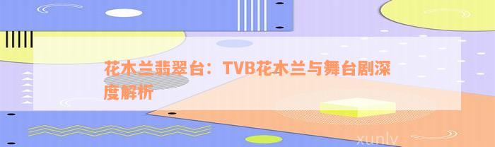 花木兰翡翠台：TVB花木兰与舞台剧深度解析