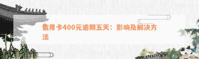 信用卡400元逾期五天：影响及解决方法