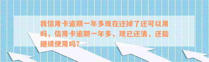 我信用卡逾期一年多现在还掉了还可以用吗，信用卡逾期一年多，现已还清，还能继续使用吗？