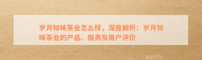 岁月知味茶业怎么样，深度解析：岁月知味茶业的产品、服务及用户评价