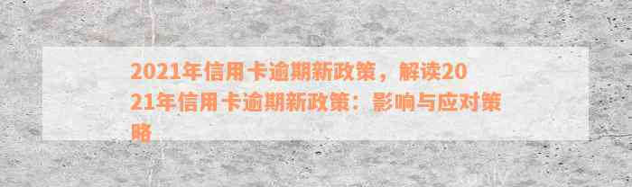 2021年信用卡逾期新政策，解读2021年信用卡逾期新政策：影响与应对策略