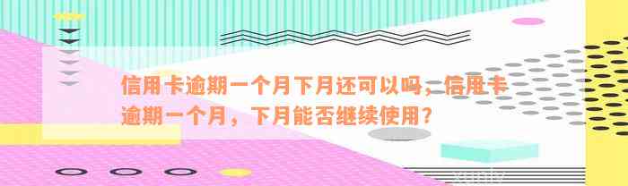 信用卡逾期一个月下月还可以吗，信用卡逾期一个月，下月能否继续使用？