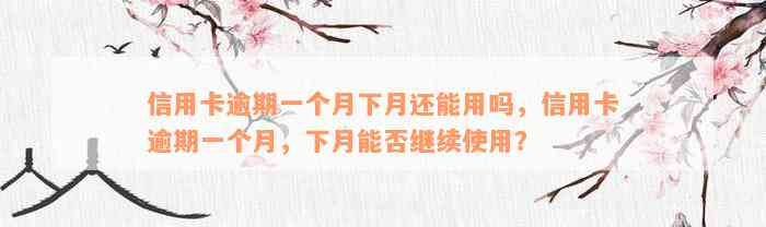 信用卡逾期一个月下月还能用吗，信用卡逾期一个月，下月能否继续使用？