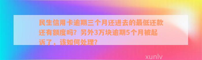 民生信用卡逾期三个月还进去的最低还款还有额度吗？另外3万块逾期5个月被起诉了，该如何处理？