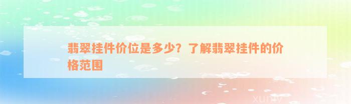 翡翠挂件价位是多少？了解翡翠挂件的价格范围