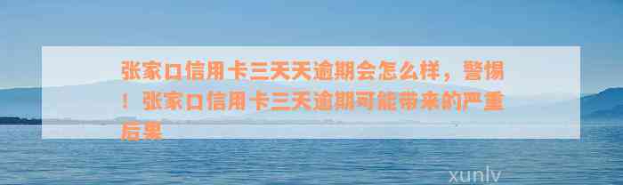 张家口信用卡三天天逾期会怎么样，警惕！张家口信用卡三天逾期可能带来的严重后果