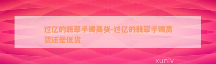 过亿的翡翠手镯高货-过亿的翡翠手镯高货还是低货