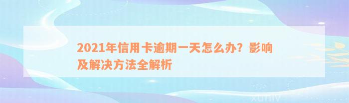 2021年信用卡逾期一天怎么办？影响及解决方法全解析