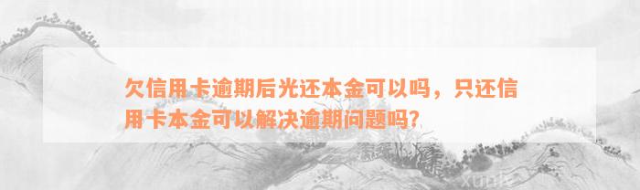 欠信用卡逾期后光还本金可以吗，只还信用卡本金可以解决逾期问题吗？