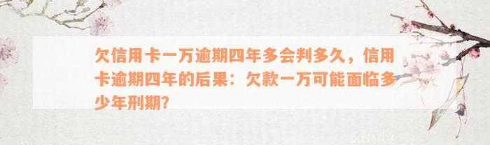 欠信用卡一万逾期四年多会判多久，信用卡逾期四年的后果：欠款一万可能面临多少年刑期？