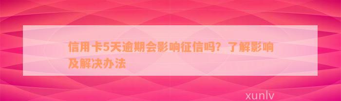 信用卡5天逾期会影响征信吗？了解影响及解决办法