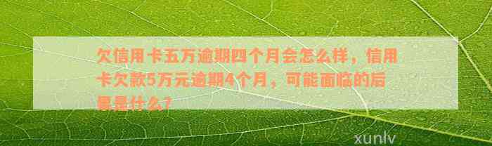 欠信用卡五万逾期四个月会怎么样，信用卡欠款5万元逾期4个月，可能面临的后果是什么？