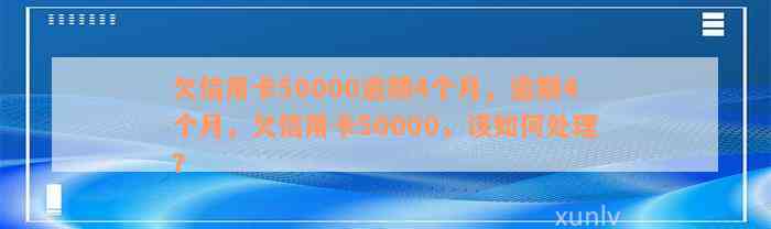 欠信用卡50000逾期4个月，逾期4个月，欠信用卡50000，该如何处理？