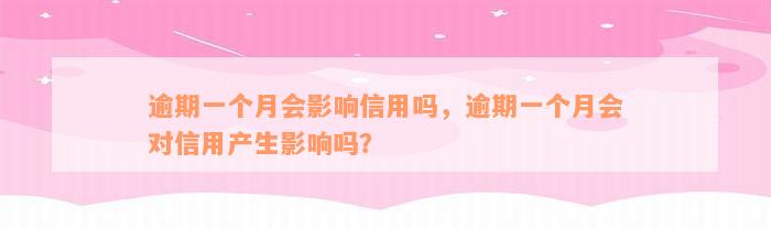 逾期一个月会影响信用吗，逾期一个月会对信用产生影响吗？