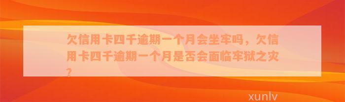 欠信用卡四千逾期一个月会坐牢吗，欠信用卡四千逾期一个月是否会面临牢狱之灾？