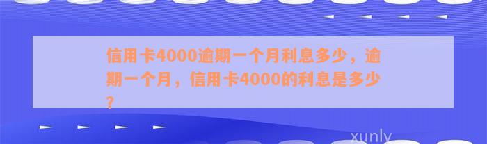 信用卡4000逾期一个月利息多少，逾期一个月，信用卡4000的利息是多少？